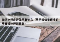 微信小程序开发毕业论文（基于微信小程序的毕业设计开题报告）