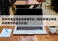 软件开发公司名称带贤字的（软件开发公司名称带贤字的名字大全）