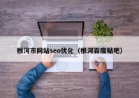 根河市网站seo优化（根河百度贴吧）