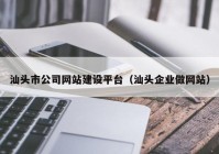 汕头市公司网站建设平台（汕头企业做网站）