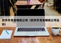 软件开发有哪些公司（软件开发有哪些公司名称）