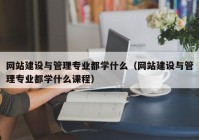 网站建设与管理专业都学什么（网站建设与管理专业都学什么课程）